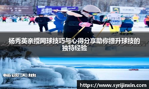 杨秀英亲授网球技巧与心得分享助你提升球技的独特经验