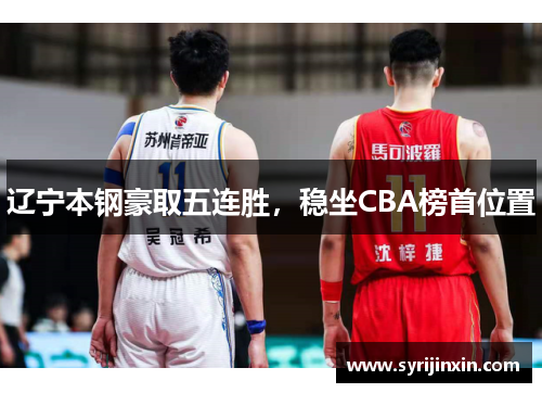 辽宁本钢豪取五连胜，稳坐CBA榜首位置